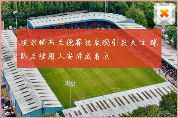 埃尔顿布兰德赛场表现引发关注 球队后续用人安排成看点