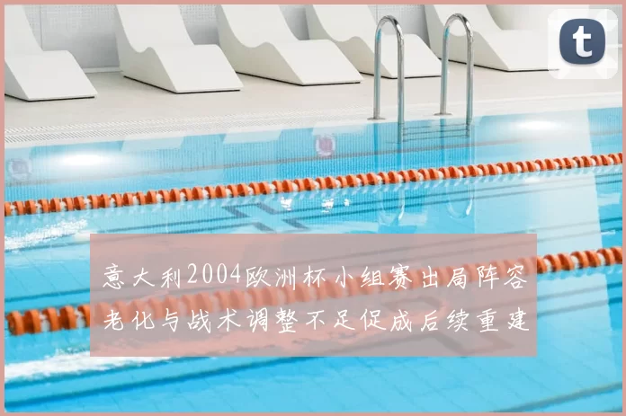 意大利2004欧洲杯小组赛出局阵容老化与战术调整不足促成后续重建