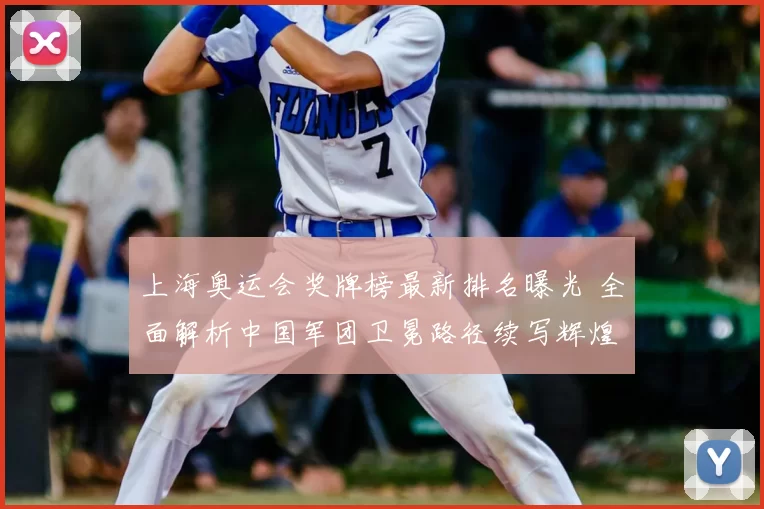 上海奥运会奖牌榜最新排名曝光 全面解析中国军团卫冕路径续写辉煌