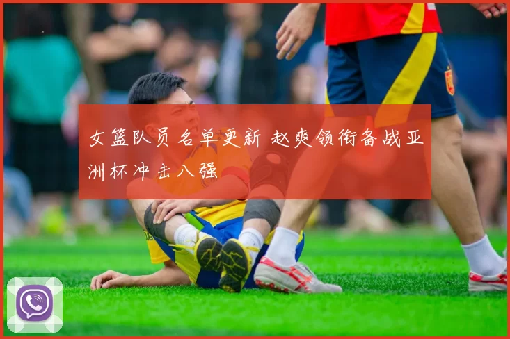 女篮队员名单更新 赵爽领衔备战亚洲杯冲击八强