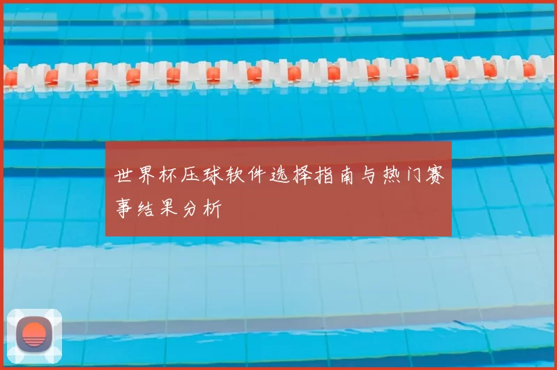 世界杯压球软件选择指南与热门赛事结果分析