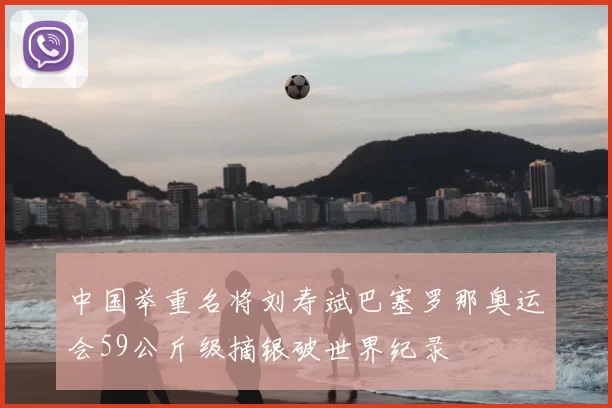 中国举重名将刘寿斌巴塞罗那奥运会59公斤级摘银破世界纪录