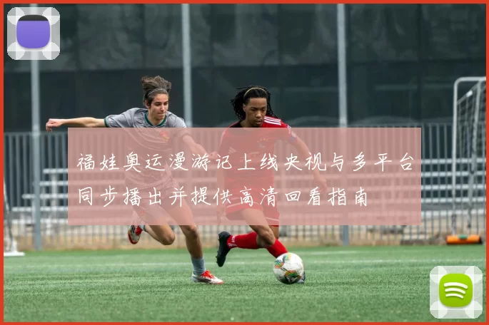 福娃奥运漫游记上线央视与多平台同步播出并提供高清回看指南