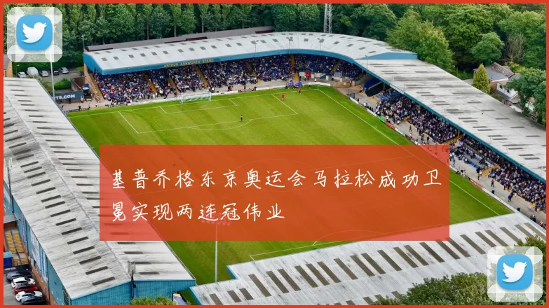 基普乔格东京奥运会马拉松成功卫冕实现两连冠伟业