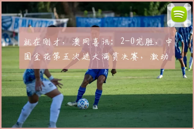 就在刚才，澳网喜讯：2-0完胜，中国金花第五次进大满贯决赛，激动相拥