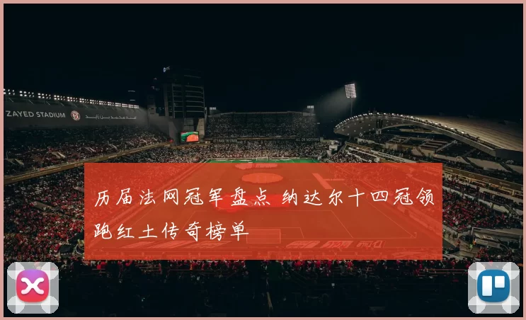 历届法网冠军盘点 纳达尔十四冠领跑红土传奇榜单