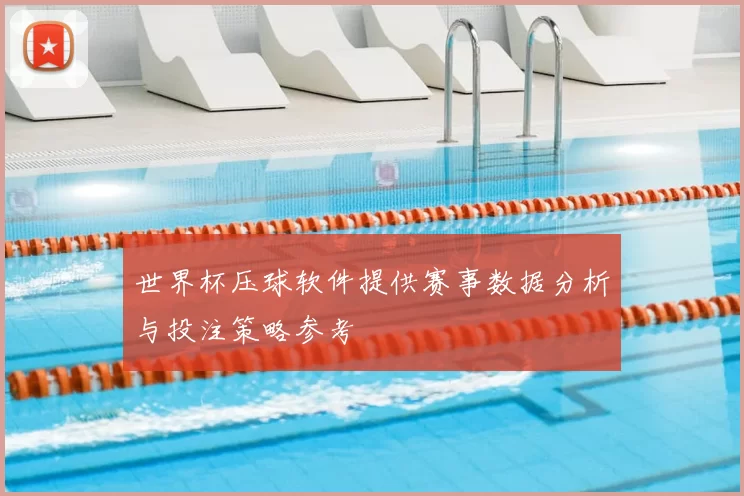 世界杯压球软件提供赛事数据分析与投注策略参考
