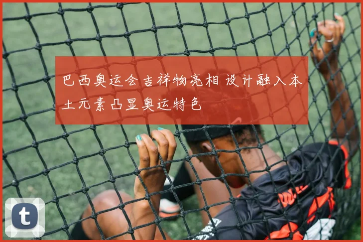 巴西奥运会吉祥物亮相 设计融入本土元素凸显奥运特色