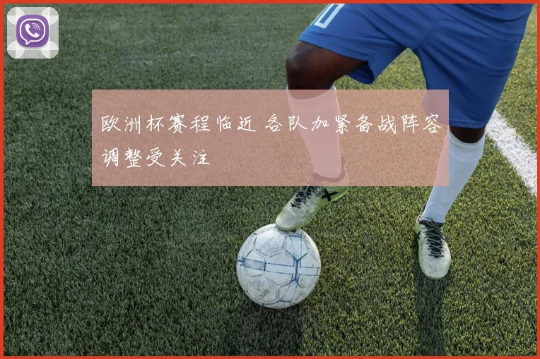 欧洲杯赛程临近 各队加紧备战阵容调整受关注